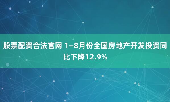 股票配资合法官网 1—8月份全国房地产开发投资同比下降12.9%