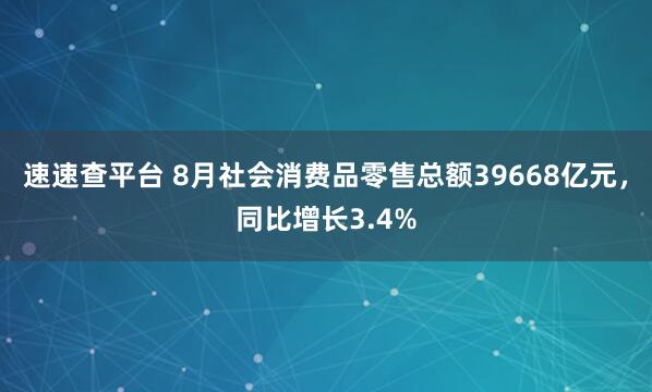 速速查平台 8月社会消费品零售总额39668亿元，同比增长3.4%