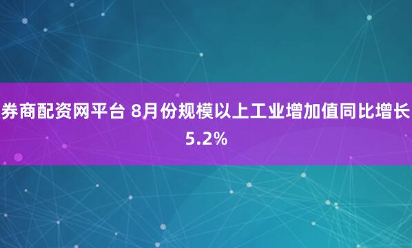 券商配资网平台 8月份规模以上工业增加值同比增长5.2%