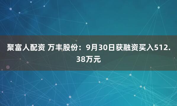 聚富人配资 万丰股份：9月30日获融资买入512.38万元