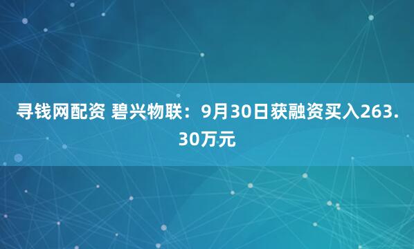 寻钱网配资 碧兴物联：9月30日获融资买入263.30万元