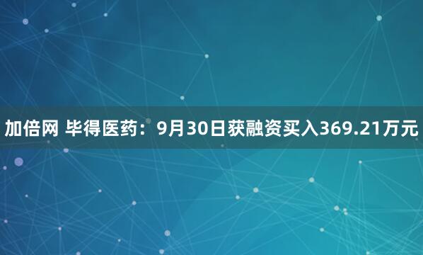 加倍网 毕得医药：9月30日获融资买入369.21万元