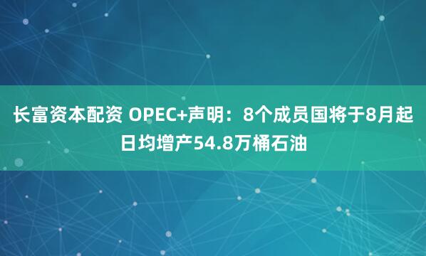 长富资本配资 OPEC+声明：8个成员国将于8月起日均增产54.8万桶石油