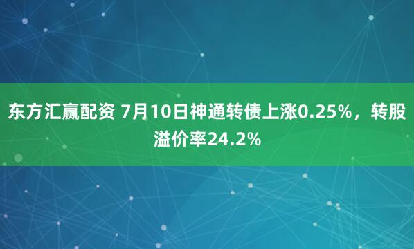 东方汇赢配资 7月10日神通转债上涨0.25%,转股溢价率24.2%